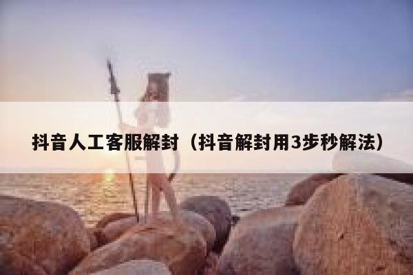 抖音人工客服解封（抖音解封用3步秒解法） 第1张