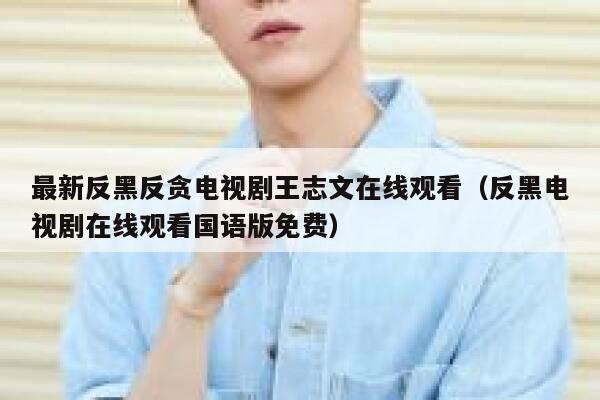 最新反黑反贪电视剧王志文在线观看(反黑电视剧在线观看国语版免费) 第1张 最新反黑反贪电视剧王志文在线观看(反黑电视剧在线观看国语版免费) 第1张