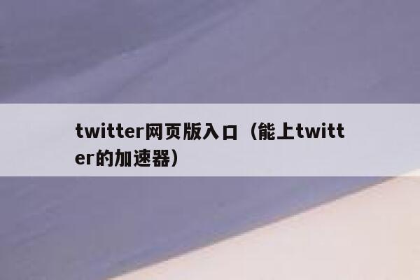 twitter网页版入口（能上twitter的加速器） 第1张