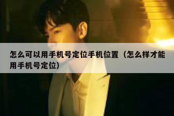 怎么可以用手机号定位手机位置(怎么样才能用手机号定位) 第1张 怎么可以用手机号定位手机位置(怎么样才能用手机号定位) 第1张
