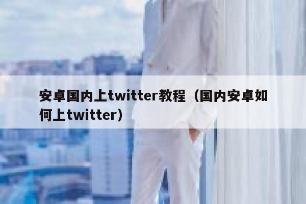 安卓国内上twitter教程（国内安卓如何上twitter） 第1张