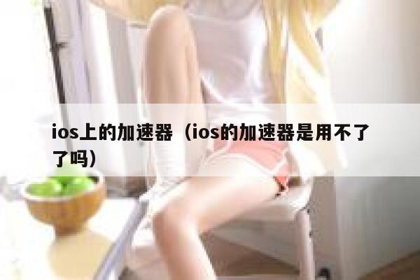 ios上的加速器（ios的加速器是用不了了吗） 第1张