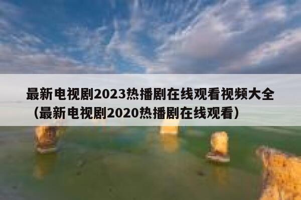 最新电视剧2023热播剧在线观看视频大全(最新电视剧2020热播剧在线观看) 第1张 最新电视剧2023热播剧在线观看视频大全(最新电视剧2020热播剧在线观看) 第1张