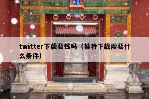 twitter下载要钱吗（推特下载需要什么条件） 第1张