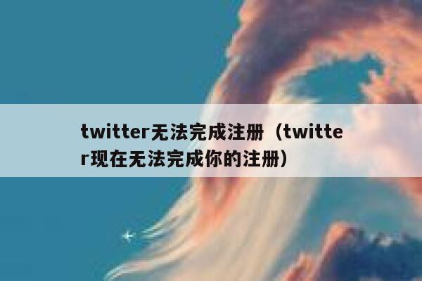 twitter无法完成注册(twitter现在无法完成你的注册) 第1张 twitter无法完成注册(twitter现在无法完成你的注册) 第1张