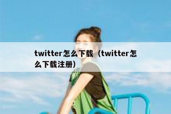 twitter怎么下载（twitter怎么下载注册） 第1张