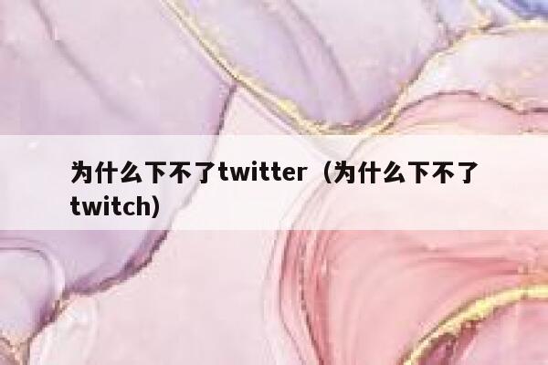 为什么下不了twitter(为什么下不了twitch) 第1张 为什么下不了twitter(为什么下不了twitch) 第1张