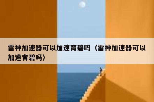雷神加速器可以加速育碧吗(雷神加速器可以加速育碧吗) 第1张 雷神加速器可以加速育碧吗(雷神加速器可以加速育碧吗) 第1张