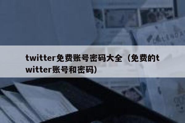twitter免费账号密码大全(免费的twitter账号和密码) 第1张 twitter免费账号密码大全(免费的twitter账号和密码) 第1张