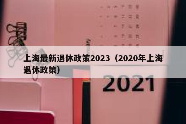 上海最新退休政策2023（2020年上海退休政策） 第1张