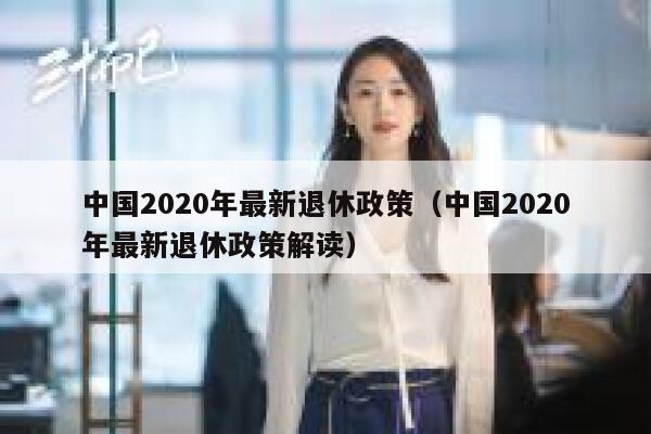 中国2020年最新退休政策（中国2020年最新退休政策解读） 第1张