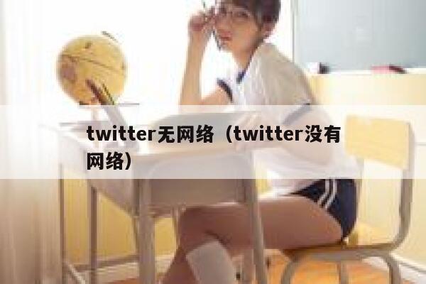 twitter无网络（twitter没有网络） 第1张