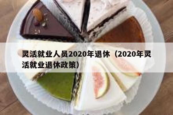 灵活就业人员2020年退休（2020年灵活就业退休政策） 第1张
