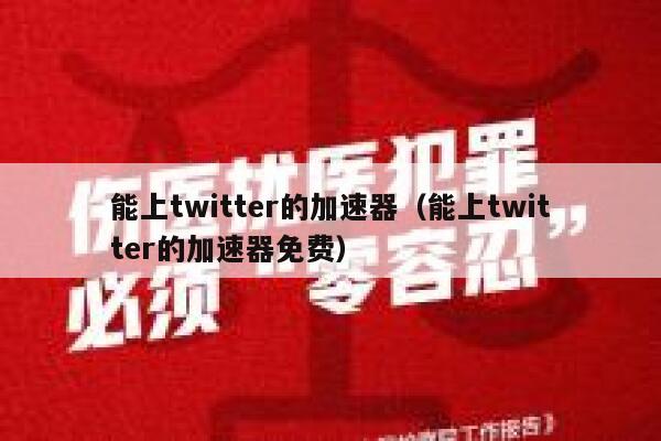 能上twitter的加速器（能上twitter的加速器免费） 第1张