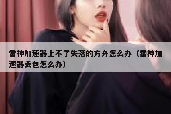雷神加速器上不了失落的方舟怎么办（雷神加速器丢包怎么办） 第1张