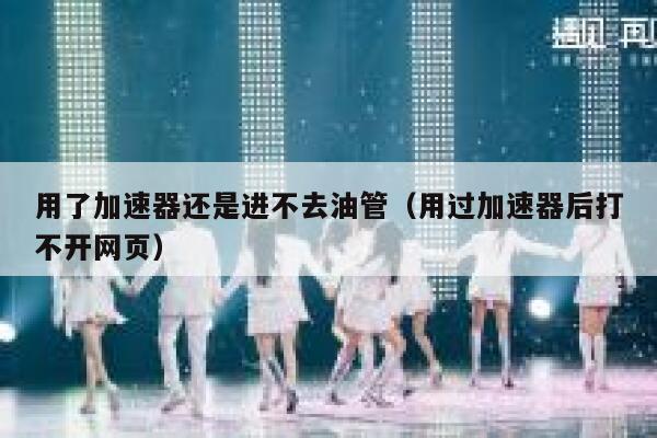 用了加速器还是进不去油管（用过加速器后打不开网页） 第1张