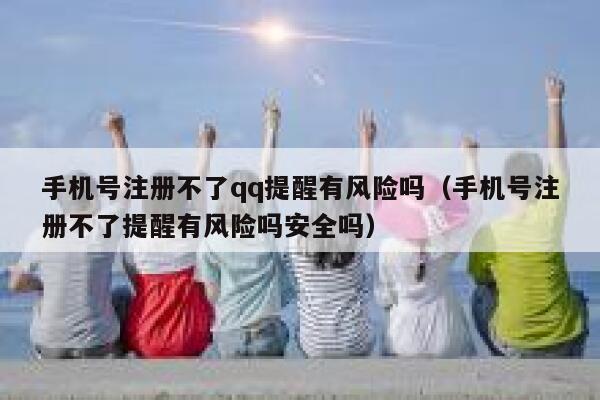 手机号注册不了qq提醒有风险吗（手机号注册不了提醒有风险吗安全吗） 第1张