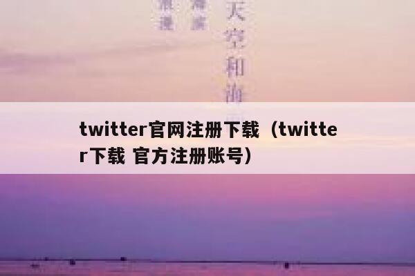 twitter官网注册下载（twitter下载 官方注册账号） 第1张