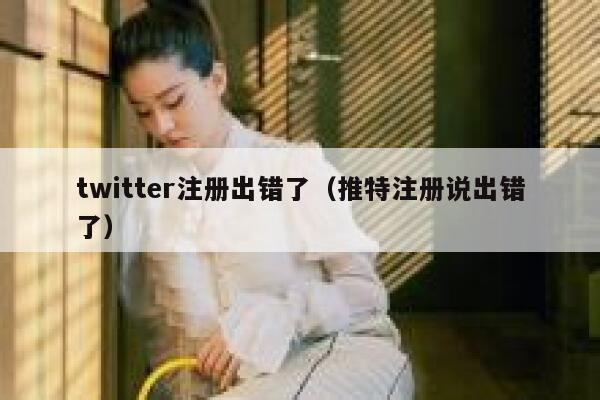 twitter注册出错了（推特注册说出错了） 第1张