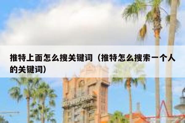 推特上面怎么搜关键词（推特怎么搜索一个人的关键词） 第1张