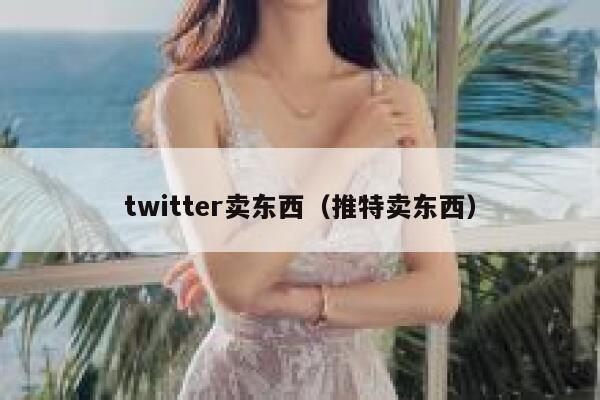 twitter卖东西（推特卖东西） 第1张