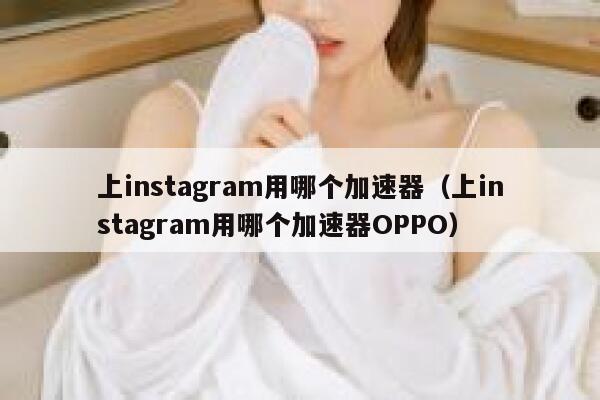 上instagram用哪个加速器（上instagram用哪个加速器OPPO） 第1张