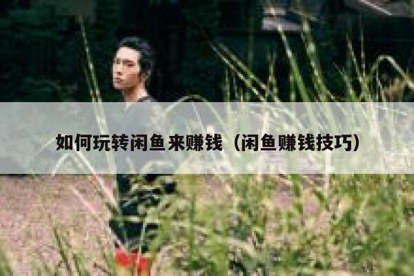 如何玩转闲鱼来赚钱（闲鱼赚钱技巧） 第1张
