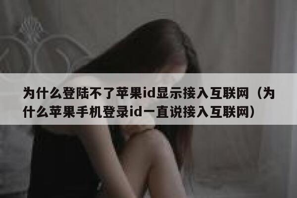 为什么登陆不了苹果id显示接入互联网(为什么苹果手机登录id一直说接入互联网) 第1张 为什么登陆不了苹果id显示接入互联网(为什么苹果手机登录id一直说接入互联网) 第1张