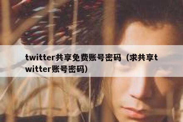 twitter共享免费账号密码（求共享twitter账号密码） 第1张