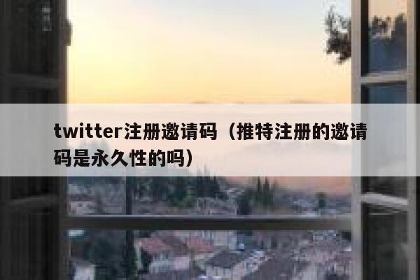 twitter注册邀请码（推特注册的邀请码是永久性的吗） 第1张