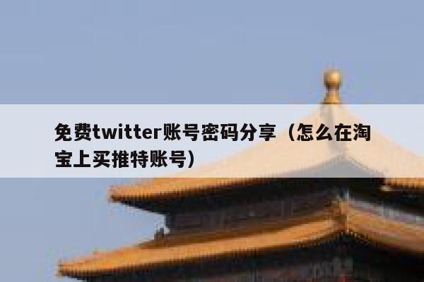 免费twitter账号密码分享(怎么在淘宝上买推特账号) 第1张 免费twitter账号密码分享(怎么在淘宝上买推特账号) 第1张