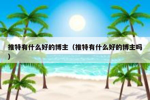 推特有什么好的博主（推特有什么好的博主吗） 第1张