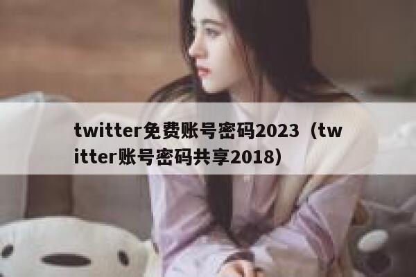 twitter免费账号密码2023(twitter账号密码共享2018) 第1张 twitter免费账号密码2023(twitter账号密码共享2018) 第1张