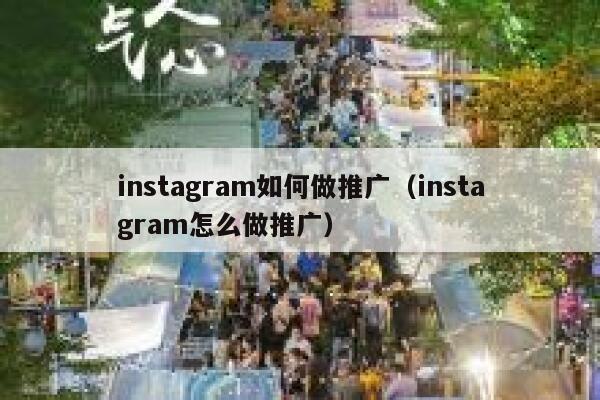 instagram如何做推广(instagram怎么做推广) 第1张 instagram如何做推广(instagram怎么做推广) 第1张