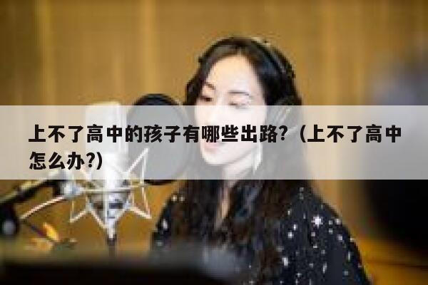 上不了高中的孩子有哪些出路?（上不了高中怎么办?） 第1张
