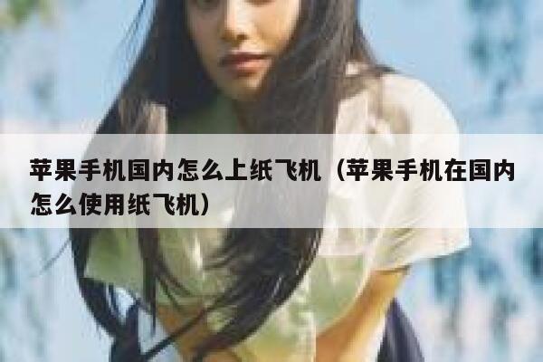 苹果手机国内怎么上纸飞机（苹果手机在国内怎么使用纸飞机） 第1张