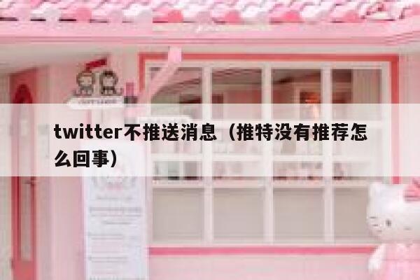 twitter不推送消息（推特没有推荐怎么回事） 第1张