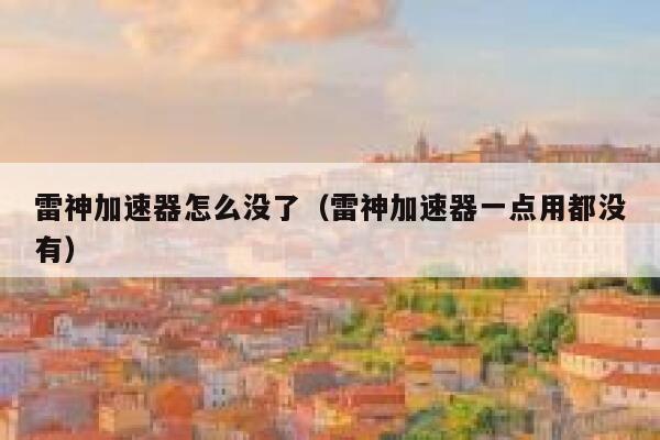 雷神加速器怎么没了（雷神加速器一点用都没有） 第1张