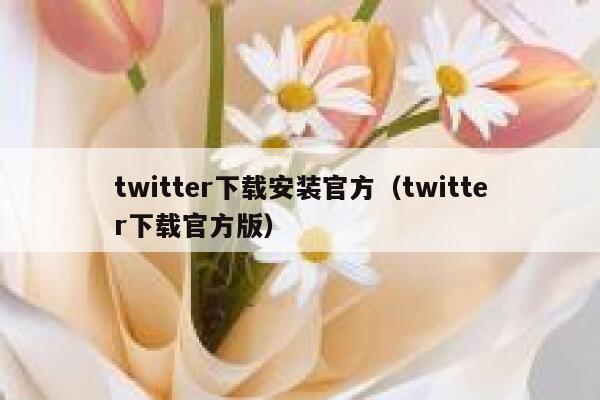 twitter下载安装官方（twitter下载官方版） 第1张