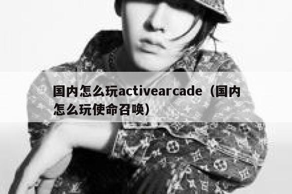 国内怎么玩activearcade（国内怎么玩使命召唤） 第1张