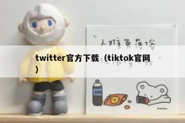 twitter官方下载（tiktok官网） 第1张