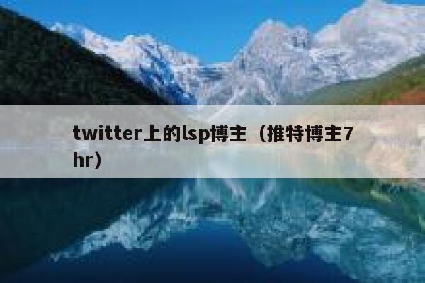 twitter上的lsp博主（推特博主7hr） 第1张