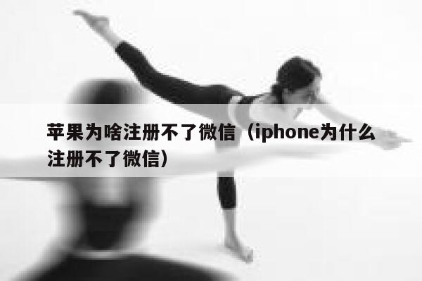 苹果为啥注册不了微信（iphone为什么注册不了微信） 第1张