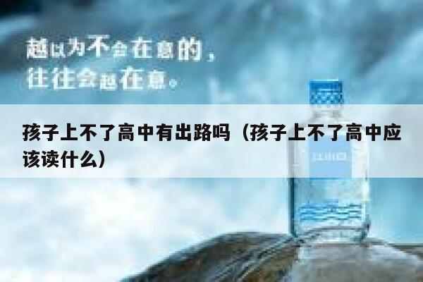 孩子上不了高中有出路吗（孩子上不了高中应该读什么） 第1张