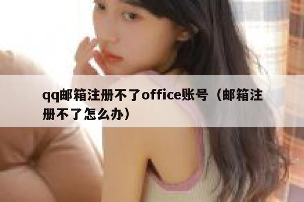 qq邮箱注册不了office账号（邮箱注册不了怎么办） 第1张
