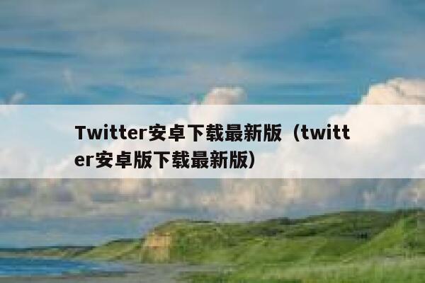 Twitter安卓下载最新版（twitter安卓版下载最新版） 第1张