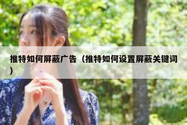 推特如何屏蔽广告（推特如何设置屏蔽关键词） 第1张