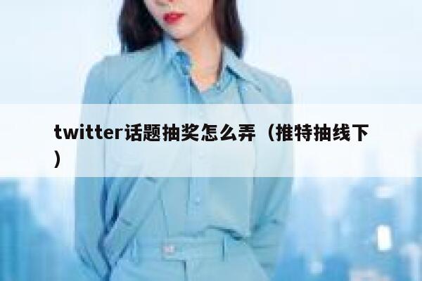 twitter话题抽奖怎么弄（推特抽线下） 第1张