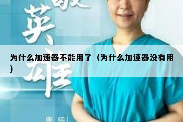 为什么加速器不能用了（为什么加速器没有用） 第1张