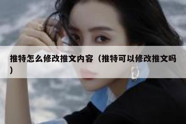 推特怎么修改推文内容（推特可以修改推文吗） 第1张